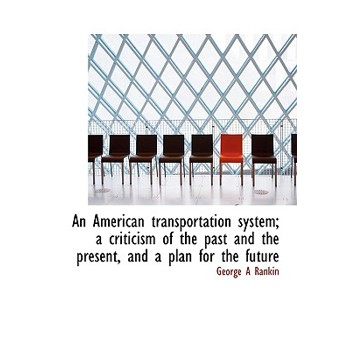 An American Transportation System; A Criticism of the Past and the Present, and a Plan for the Futur