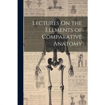 Lectures On the Elements of Comparative Anatomy
