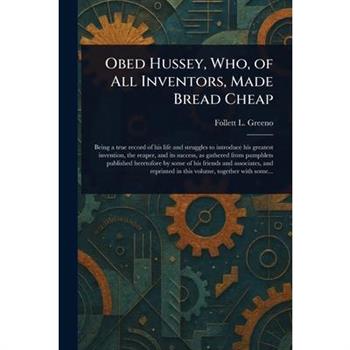 Obed Hussey, Who, of All Inventors, Made Bread Cheap