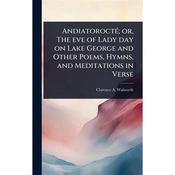 Andiatoroct?(c); or, The eve of Lady day on Lake George and Other Poems, Hymns, and Meditations in Verse