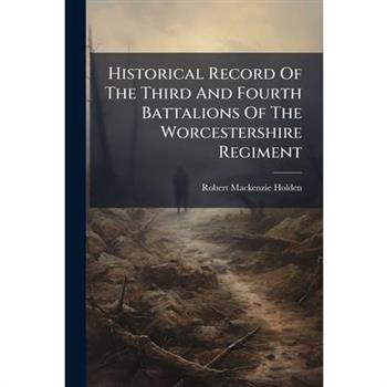 Historical Record Of The Third And Fourth Battalions Of The Worcestershire Regiment