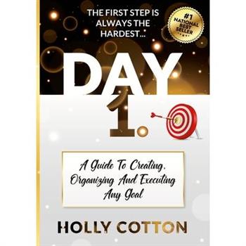 Day 1. A Guide To Creating, Organizing And Executing Any Goal.