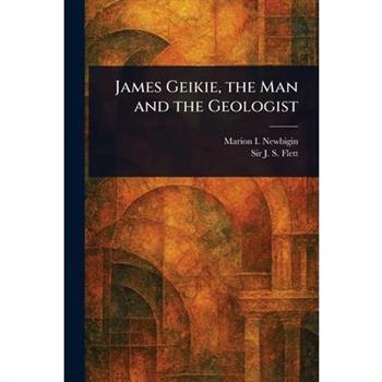James Geikie, the Man and the Geologist