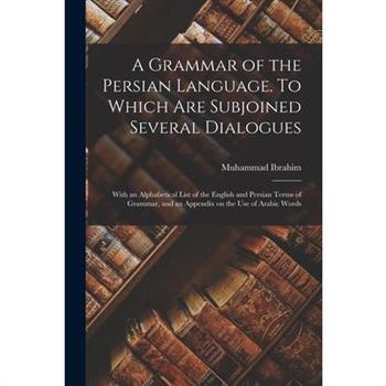 A Grammar of the Persian Language. To Which Are Subjoined Several Dialogues; With an Alphabetical List of the English and Persian Terms of Grammar, and an Appendix on the Use of Arabic Words