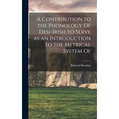 A Contribution to the Phonology Of Desi-Irish to Serve as an Introduction to the Metrical System Of