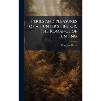 Perils and Pleasures of a Hunter's Life; or, The Romance of Hunting