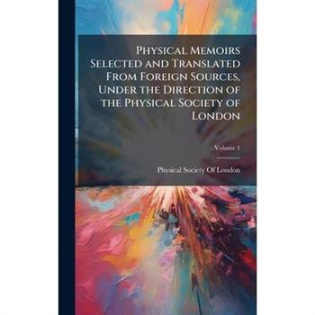 Physical Memoirs Selected and Translated From Foreign Sources, Under the Direction of the Physical Society of London