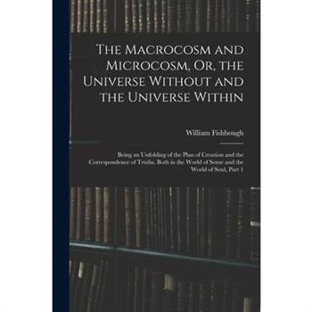 The Macrocosm and Microcosm, Or, the Universe Without and the Universe Within