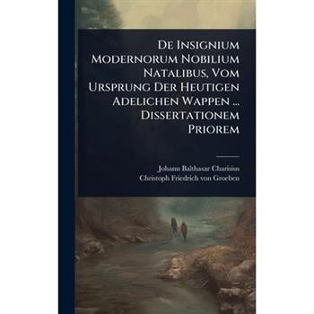 De Insignium Modernorum Nobilium Natalibus, Vom Ursprung Der Heutigen Adelichen Wappen ... Dissertationem Priorem