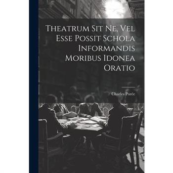 Theatrum Sit Ne, Vel Esse Possit Schola Informandis Moribus Idonea Oratio