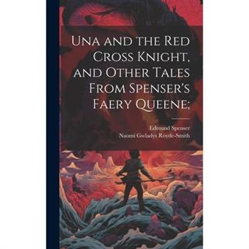 Una and the Red Cross Knight, and Other Tales From Spenser's Faery Queene;