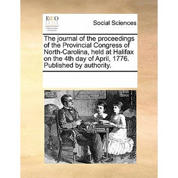 The Journal of the Proceedings of the Provincial Congress of North-Carolina, Held at Halifax on the 4th Day of April, 1776. Published by Authority.