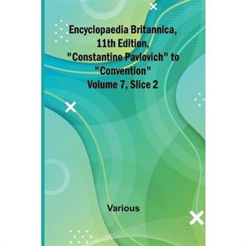 Encyclopaedia Britannica, 11Th Edition, ”Constantine Pavlovich” To ”Convention” Volume 7, Slice 2