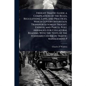 Freight Traffic Guide; a Compilation of the Rules, Regulations, Laws, and Practices, Which Govern Interstate Transportation of Freight, Express, and Parcel Post; Arranged for Collateral Reading With t