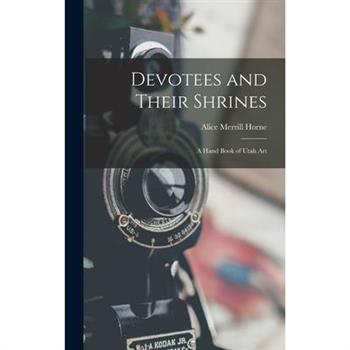 Devotees and Their Shrines; a Hand Book of Utah Art