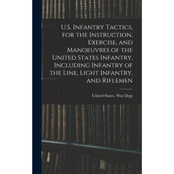 U.S. Infantry Tactics, for the Instruction, Exercise, and Manoeuvres of the United States Infantry, Including Infantry of the Line, Light Infantry, and Riflemen