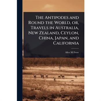 The Antipodes and Round the World, or, Travels in Australia, New Zealand, Ceylon, China, Japan, and California