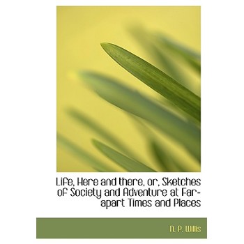 Life, Here and There, Or, Sketches of Society and Adventure at Far-Apart Times and Places