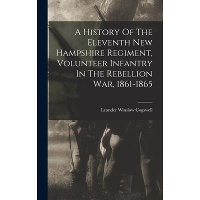 A History Of The Eleventh New Hampshire Regiment, Volunteer Infantry In The Rebellion War, 1861-1865