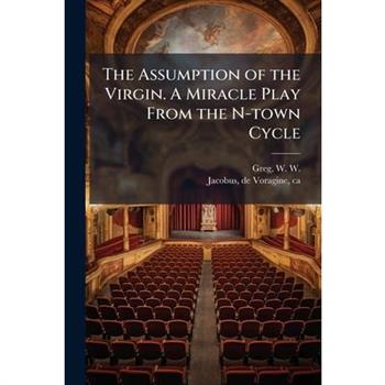 The Assumption of the Virgin. A Miracle Play From the N-town Cycle