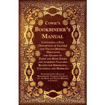 Cowie's Bookbinder's Manual - Containing a Full Description of Leather and Vellum Binding; Directions for Gilding of Paper and Book Edges and numerous Valuable Recipes for Sprinkling, Colouring and Ma