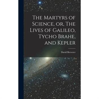 The Martyrs of Science, or, The Lives of Galileo, Tycho Brahe, and Kepler