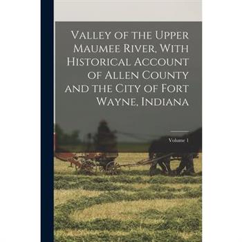 Valley of the Upper Maumee River, With Historical Account of Allen County and the City of Fort Wayne, Indiana; Volume 1