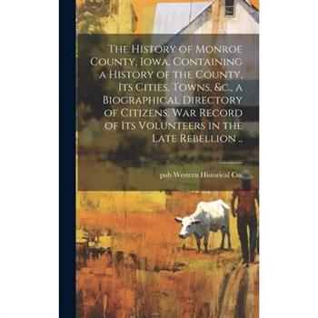 The History of Monroe County, Iowa, Containing a History of the County, its Cities, Towns, &c., a Biographical Directory of Citizens, war Record of its Volunteers in the Late Rebellion ..