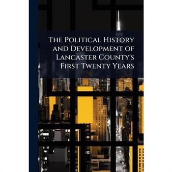 The Political History and Development of Lancaster County’s First Twenty Years