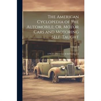 The American Cyclopedia of the Automobile; Or, Motor Cars and Motoring Self-Taught