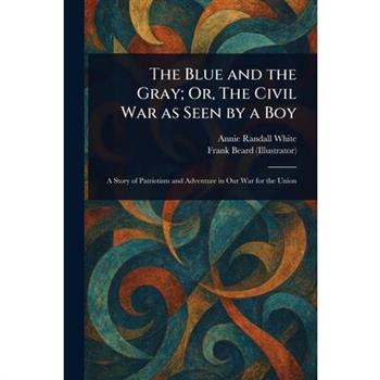 The Blue and the Gray; Or, The Civil War as Seen by a Boy