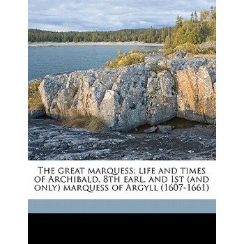 The Great Marquess; Life and Times of Archibald, 8th Earl, and Ist (and Only) Marquess of Argyll (1607-1661)