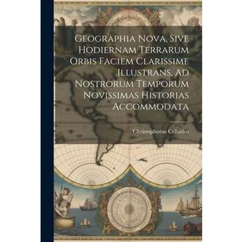 Geographia Nova, Sive Hodiernam Terrarum Orbis Faciem Clarissime Illustrans, Ad Nostrorum Temporum Novissimas Historias Accommodata