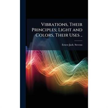 Vibrations, Their Principles; Light and Colors, Their Uses ..