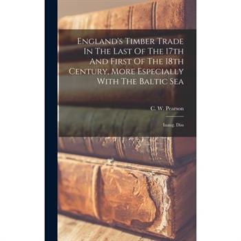 England's Timber Trade In The Last Of The 17th And First Of The 18th Century, More Especially With The Baltic Sea