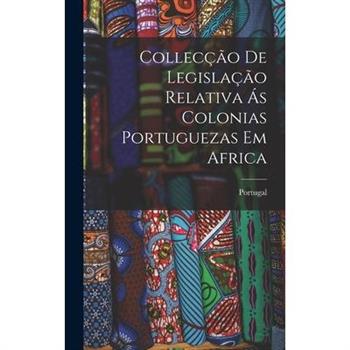 Collec癟瓊o de Legisla癟瓊o Relativa 獺s Colonias Portuguezas em Africa