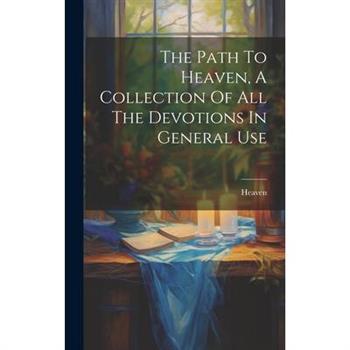 The Path To Heaven, A Collection Of All The Devotions In General Use