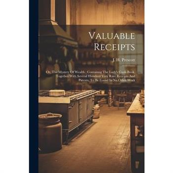 Valuable Receipts; Or, The Mystery Of Wealth; Containng The Lady's Cook-book, Together With Several Hundred Very Rare Receipts And Patents, To Be Found In No Other Work