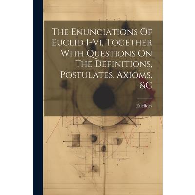 The Enunciations Of Euclid I-vi, Together With Questions On The Definitions, Postulates, Axioms, &c