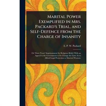 Marital Power Exemplified in Mrs. Packard's Trial, and Self-Defence From the Charge of Insanity