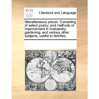 Miscellaneous pieces. Consisting of select poetry, and methods of improvement in husbandry, gardening, and various other subjects, useful to families.