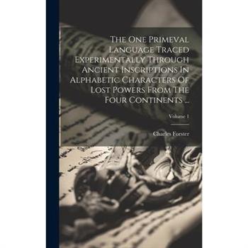 The One Primeval Language Traced Experimentally Through Ancient Inscriptions In Alphabetic Characters Of Lost Powers From The Four Continents ...; Volume 1