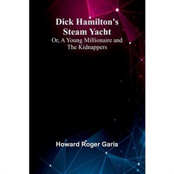 Dick Hamilton’S Steam Yacht; Or, A Young Millionaire And The Kidnappers