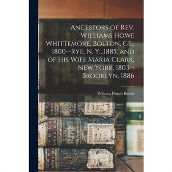 Ancestors of Rev. Williams Howe Whittemore, Bolton, Ct., 1800--Rye, N. Y., 1885, and of his Wife Maria Clark, New York, 1803--Brooklyn, 1886