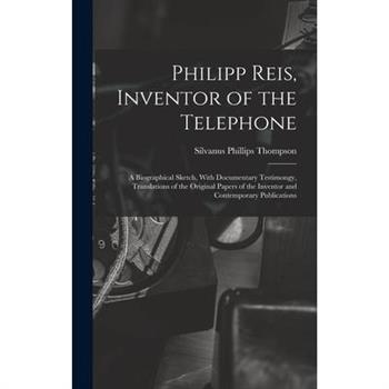 Philipp Reis, Inventor of the Telephone; a Biographical Sketch, With Documentary Testimongy, Translations of the Original Papers of the Inventor and Contemporary Publications