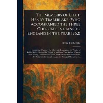 The Memoirs of Lieut. Henry Timberlake (Who Accompanied the Three Cherokee Indians to England in the Year 1762)