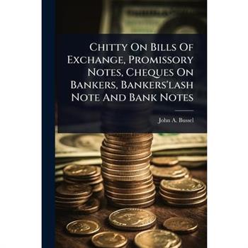 Chitty On Bills Of Exchange, Promissory Notes, Cheques On Bankers, Bankers’lash Note And Bank Notes
