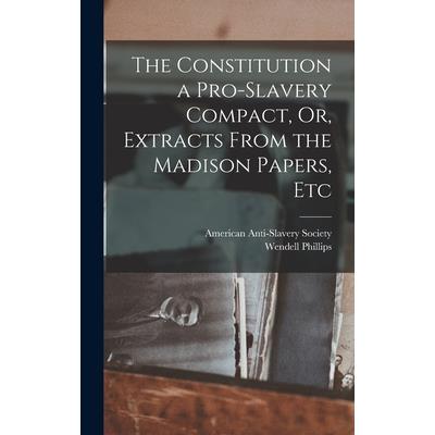 The Constitution a Pro-Slavery Compact, Or, Extracts From the Madison Papers, Etc