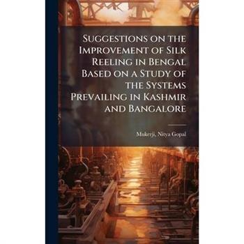 Suggestions on the Improvement of Silk Reeling in Bengal Based on a Study of the Systems Prevailing in Kashmir and Bangalore