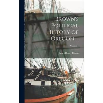 Brown's Political History of Oregon ...; Volume 1
